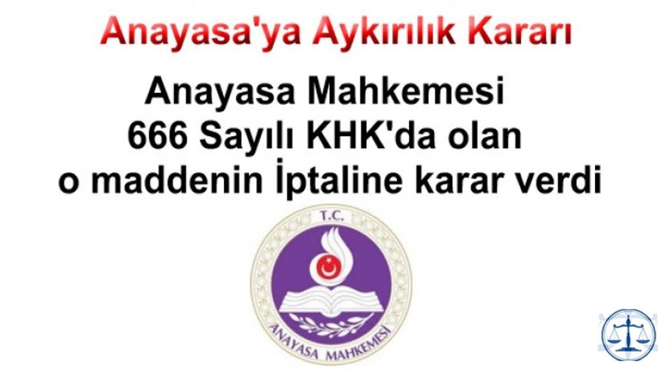 Anayasa Mahkemesi 666 Sayılı KHK'da olan bir maddeyi Anayasaya aykırı olduğuna karar verdi