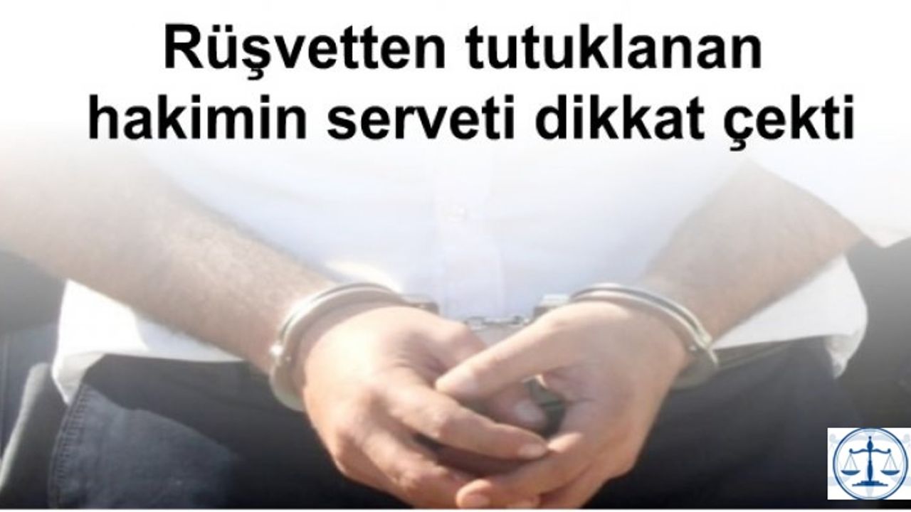 Rüşvetten tutuklanan hakimin serveti dikkat çekti