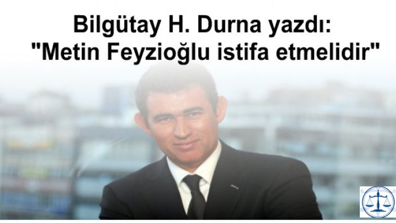 Bilgütay H. Durna yazdı: Metin Feyzioğlu istifa etmelidir