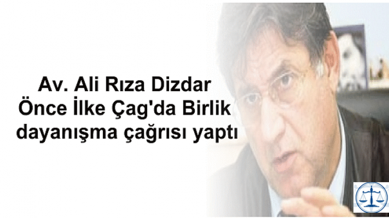 Av. Ali Rıza Dizdar Önce İlke Cag'da  birlik dayanışma çağrısı yaptı