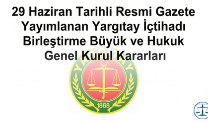 29 Haziran Tarihli Resmi Gazete Yayımlanan Yargıtay İçtihadı Birleştirme Büyük ve Hukuk Genel Kurul Kararları