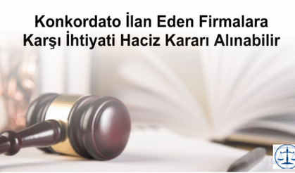 Konkordato İlan Eden Firmalara Karşı İhtiyati Haciz Kararı Alınabilir