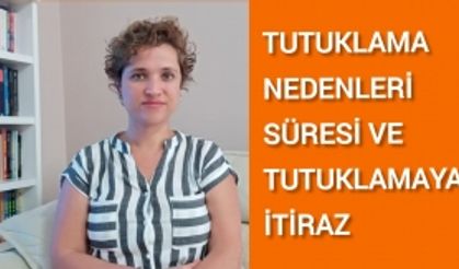 TUTUKLAMA NEDENLERİ, SÜRESİ VE İTİRAZ / Avukat Aysel Aba Kesici