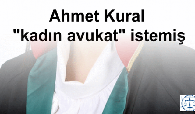 Ahmet Kural "kadın avukat" istemiş