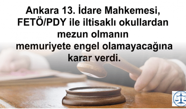 Ankara 13. İdare Mahkemesi, FETÖ/PDY ile iltisaklı okullardan mezun olmanın memuriyete engel olamayacağına karar verdi.
