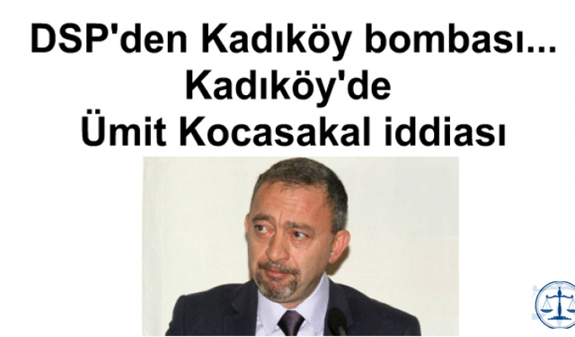 DSP'den Kadıköy bombası... Kadıköy'de Ümit Kocasakal iddiası