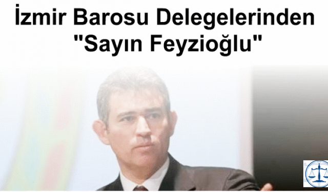 İzmir Barosu Delegelerinden "Sayın Feyzioğlu"
