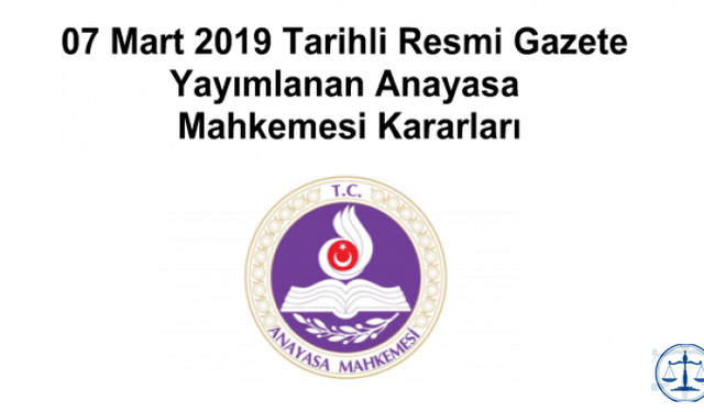 07 Mart 2019 Tarihli Resmi Gazete Yayımlanan Anayasa Mahkemesi Kararları