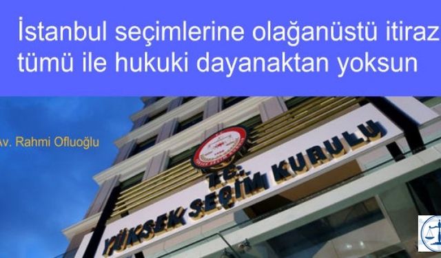 AKP VE MHP’nin seçimlere olağanüstü itirazı açıkça hukuki dayanaktan yoksundur